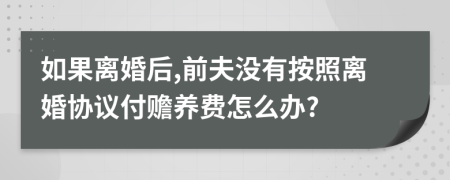 如果离婚后,前夫没有按照离婚协议付赡养费怎么办?