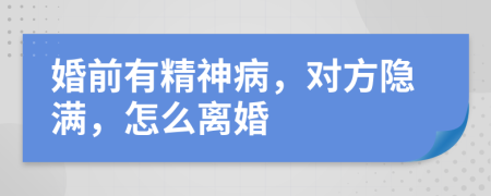 婚前有精神病，对方隐满，怎么离婚