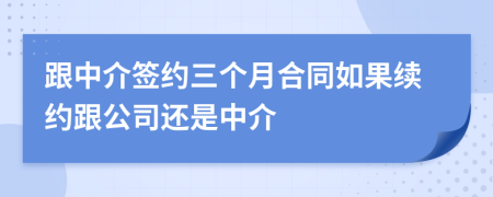 跟中介签约三个月合同如果续约跟公司还是中介