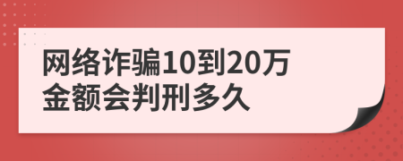 网络诈骗10到20万金额会判刑多久