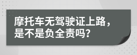 摩托车无驾驶证上路，是不是负全责吗？