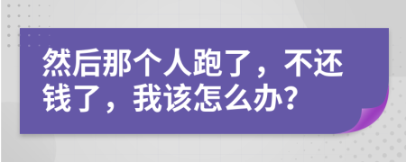 然后那个人跑了，不还钱了，我该怎么办？