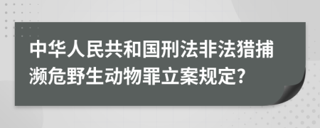 中华人民共和国刑法非法猎捕濒危野生动物罪立案规定?