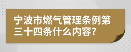 宁波市燃气管理条例第三十四条什么内容?