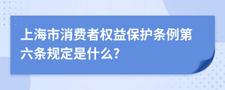 上海市消费者权益保护条例第六条规定是什么?