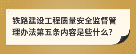 铁路建设工程质量安全监督管理办法第五条内容是些什么?