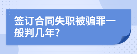 签订合同失职被骗罪一般判几年?