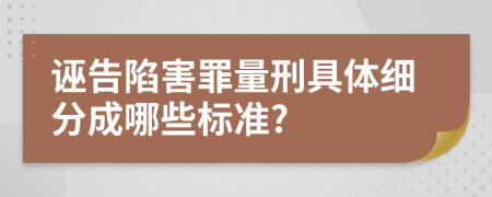 诬告陷害罪量刑具体细分成哪些标准?