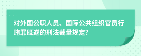 对外国公职人员、国际公共组织官员行贿罪既遂的刑法裁量规定?
