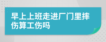 早上上班走进厂门里摔伤算工伤吗