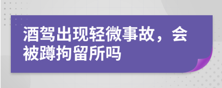 酒驾出现轻微事故，会被蹲拘留所吗