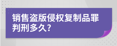 销售盗版侵权复制品罪判刑多久?