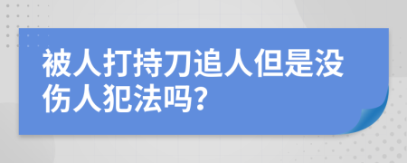 被人打持刀追人但是没伤人犯法吗？