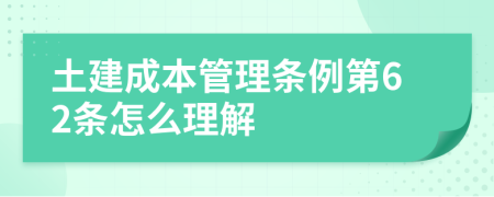 土建成本管理条例第62条怎么理解