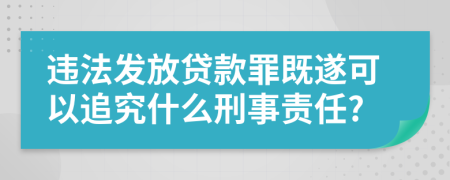 违法发放贷款罪既遂可以追究什么刑事责任?