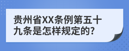 贵州省XX条例第五十九条是怎样规定的?