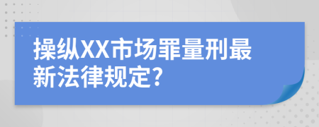 操纵XX市场罪量刑最新法律规定?