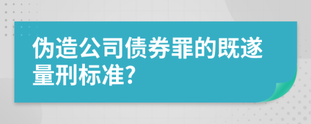 伪造公司债券罪的既遂量刑标准?