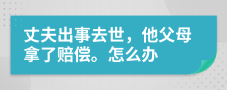 丈夫出事去世，他父母拿了赔偿。怎么办