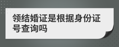 领结婚证是根据身份证号查询吗