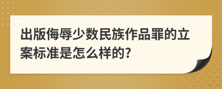 出版侮辱少数民族作品罪的立案标准是怎么样的?