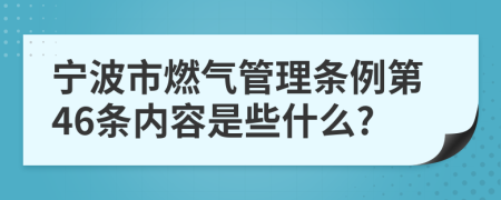 宁波市燃气管理条例第46条内容是些什么?