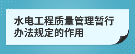 水电工程质量管理暂行办法规定的作用