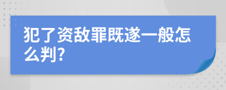 犯了资敌罪既遂一般怎么判?