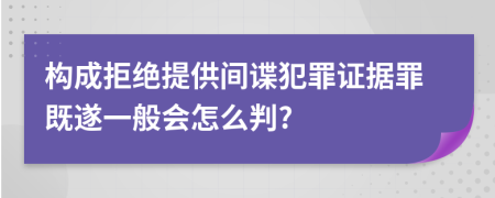 构成拒绝提供间谍犯罪证据罪既遂一般会怎么判?