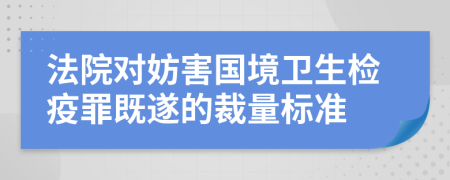 法院对妨害国境卫生检疫罪既遂的裁量标准