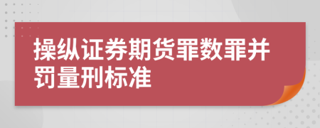 操纵证券期货罪数罪并罚量刑标准