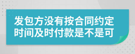 发包方没有按合同约定时间及时付款是不是可