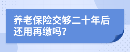 养老保险交够二十年后还用再缴吗？