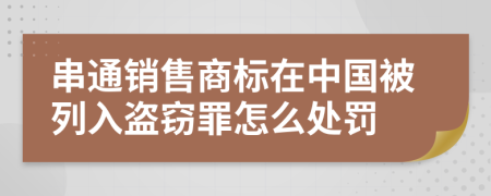 串通销售商标在中国被列入盗窃罪怎么处罚