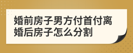 婚前房子男方付首付离婚后房子怎么分割