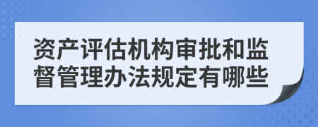 资产评估机构审批和监督管理办法规定有哪些
