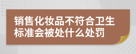 销售化妆品不符合卫生标准会被处什么处罚