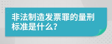 非法制造发票罪的量刑标准是什么？