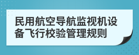 民用航空导航监视机设备飞行校验管理规则