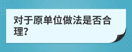 对于原单位做法是否合理？