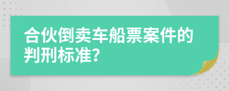 合伙倒卖车船票案件的判刑标准？