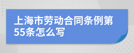 上海市劳动合同条例第55条怎么写