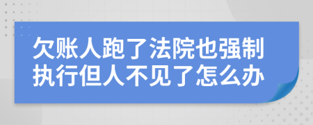 欠账人跑了法院也强制执行但人不见了怎么办