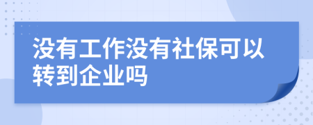 没有工作没有社保可以转到企业吗