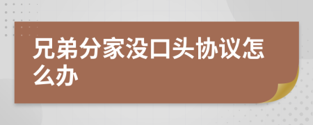 兄弟分家没口头协议怎么办