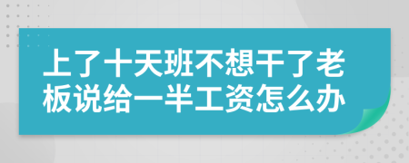 上了十天班不想干了老板说给一半工资怎么办