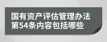 国有资产评估管理办法第54条内容包括哪些