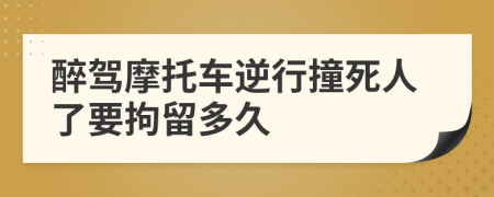 醉驾摩托车逆行撞死人了要拘留多久