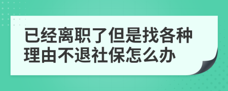 已经离职了但是找各种理由不退社保怎么办