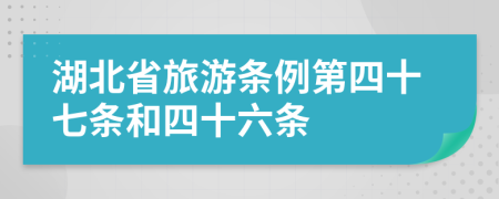 湖北省旅游条例第四十七条和四十六条